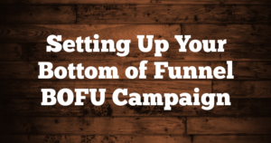 Setting Up Your Bottom of Funnel BOFU Campaign